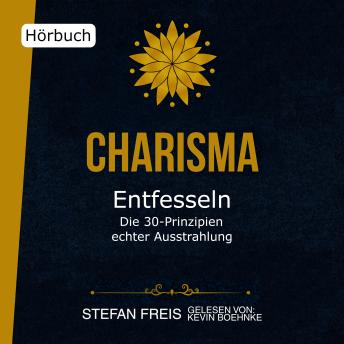 [German] - Charisma entfesseln - Die 30 Prinzipien echter Ausstrahlung: Wie du selbstbewusst auftrittst, überzeugend kommunizierst und authentisch wirkst