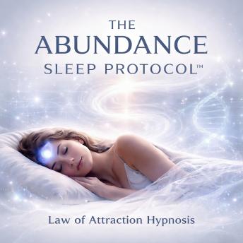THE ABUNDANCE SLEEP PROTOCOL™ - Law of Attraction Hypnosis: Powerful Deep Sleep Hypnosis to Align Your Subconscious with Love, Success & Wealth