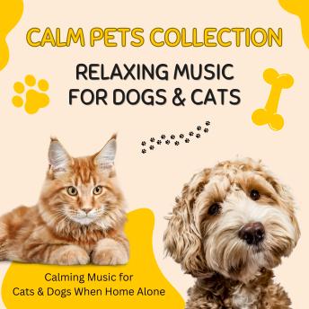 CALM PETS COLLECTION: Relaxing Music for Dogs & Cats: Calming Music for Cats & Dogs When Home Alone
