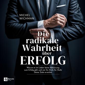 [German] - Die radikale Wahrheit über Erfolg: Warum es im Leben keine Abkürzung zum Erfolg gibt und wie Du Stufe für Stufe Deine Ziele erreichst