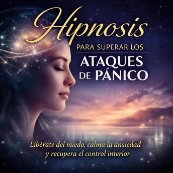 [Spanish] - Hipnosis para superar los ataques de pánico: Libérate del miedo, calma la ansiedad y recupera el control interior con hipnosis profunda