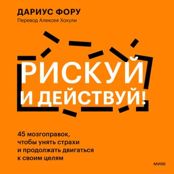 [Russian] - Рискуй и действуй! 45 мозгоправок, чтобы унять страхи и продолжать двигаться к своим целям