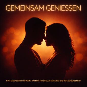 [German] - Gemeinsam genießen – Neue Leidenschaft für Paare – Hypnose für erfüllte Sexualität und tiefe Verbundenheit: Lust steigern, Nähe vertiefen, Intimität stärken