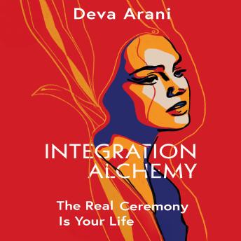 Integration Alchemy: The Real Ceremony is Your Life