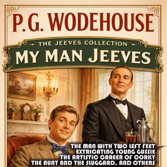 The Jeeves Collection: My Man Jeeves: The Man with Two Left Feet, Extricating Young Gussie, The Artistic Career of Corky, The Aunt and the Sluggard, and Others