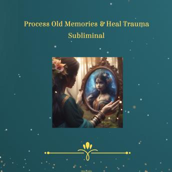 Process Old Memories & Heal Trauma Subliminal