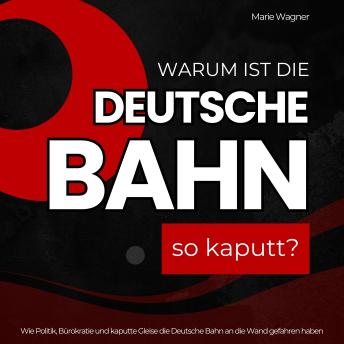 [German] - Warum ist die Deutsche Bahn so kaputt?: Wie Politik, Bürokratie und kaputte Gleise die Deutsche Bahn an die Wand gefahren haben