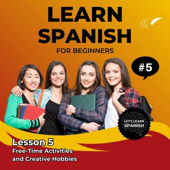 Learn Spanish for Beginners - Lesson 5: Free-Time Activities and Creative Hobbies