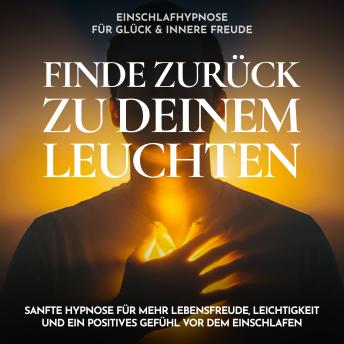 [German] - Einschlafhypnose für Glück & innere Freude - Finde zurück zu deinem Leuchten: Sanfte Hypnose für mehr Lebensfreude, Leichtigkeit und ein positives Gefühl vor dem Einschlafen