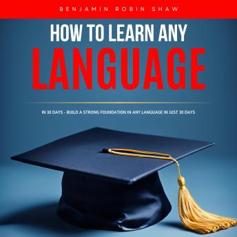 How to Learn Any Language in 30 Days: Build a Strong Foundation in Any Language in Just 30 Days
