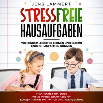 [German] - Stressfreie Hausaufgaben Wie Kinder leichter Lernen und Eltern endlich aufatmen können: Praktische Strategien aus 25 Jahren Erfahrung für Konzentration, Motivation und innere Stärke