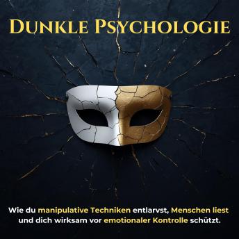 [German] - Dunkle Psychologie: Wie du manipulative Techniken entlarvst, Menschen liest und dich wirksam vor emotionaler Kontrolle schützt.