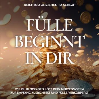 [German] - Reichtum anziehen im Schlaf - Fülle beginnt in dir: Wie du Blockaden löst, dein Nervensystem auf Empfang ausrichtest und Fülle verkörperst