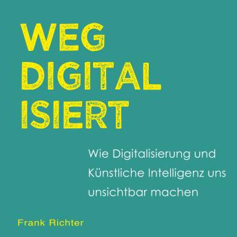 [German] - Wegdigitalisiert: Wie Digitalisierung und Künstliche Intelligenz uns unsichtbar machen