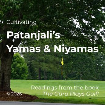 Cultivating Patanjalis Yamas & Niyamas: Readings from the Book: The Guru Plays Golf!