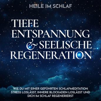 [German] - Heile im Schlaf - Tiefe Entspannung und seelische Regeneration: Wie du mit einer geführten Schlafmeditation Stress loslässt, innere Blockaden loslässt und dich im Schlaf regenerierst