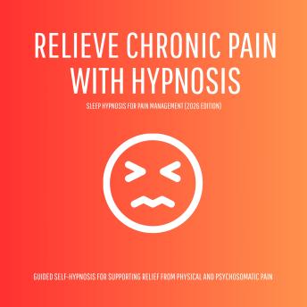 Relieve Chronic Pain with Hypnosis – Sleep Hypnosis for Pain Management (2026 Edition): Guided Self-Hypnosis for Supporting Relief from Physical and Psychosomatic Pain