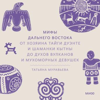 [Russian] - Мифы Дальнего Востока. От хозяина тайги Дуэнте и шаманки Кытны до духов вулканов и мухоморных девушек
