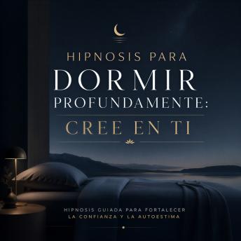 [Spanish] - Hipnosis para Dormir Profundamente: Cree en Ti: Hipnosis Guiada para Fortalecer la Confianza y la Autoestima