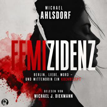 [German] - Femizidenz: Berlin, Liebe, Mord - und mittendrin ein Kochrezept.