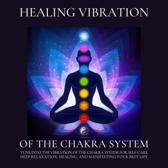 Healing Vibration of the Chakra System - All 9 Solfeggio Frequencies: Tune into the Vibration of the Chakra System for Self-Care, Deep Relaxation, Healing, and Manifesting Your Best Life