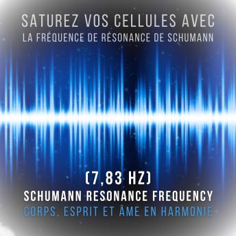 [French] - Saturez vos cellules avec la fréquence de résonance de Schumann (7,83 Hz): Corps, esprit et âme en harmonie (Résonance de Schumann - Fréquence de Schumann)