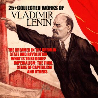 25+ The Collected Works of Vladimir Lenin: The Dreamer in the Kremlin, State and Revolution, What Is to Be Done?, Imperialism: The Final Stage of Capitalism and others