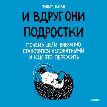 [Russian] - И вдруг они — подростки. Почему дети внезапно становятся непонятными и как это пережить