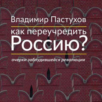 [Russian] - Как переучредить Россию? Очерки заблудившейся революции