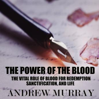 Download Power of the Blood: The Vital Role of Blood for Redemption, Sanctification, and Life by Andrew Murray