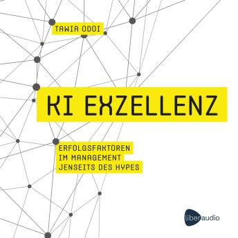 [German] - KI Exzellenz: Erfolgsfaktoren im Management jenseits des Hypes. Zukunftstechnologien verstehen und künstliche Intelligenz erfolgreich in der Arbeitswelt nutzen.