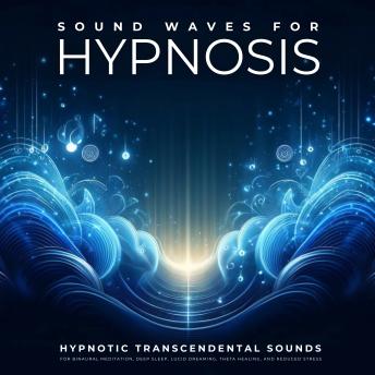 Sound Waves For Hypnosis: Hypnotic Transcendental Sounds For Restorative Sleep, Binaural Meditation, Theta Healing, Hypnosis, Lucid Dreaming, And Reduced Stress