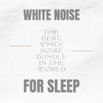 White Noise for Adults and Babies  -  Steady Sound Sleep Aid: The Best White Noise Bundle In The World  -  White Noise For Sleep