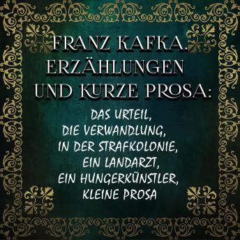 [German] - Erzählungen und kurze Prosa: Das Urteil, Die Verwandlung, In der Strafkolonie, Ein Landarzt, Ein Hungerkünstler, kleine Prosa