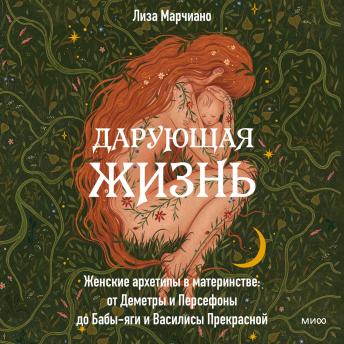 [Russian] - Дарующая жизнь: Женские архетипы в материнстве: от Демет­ры и Персефоны до Бабы-яги и Василисы Прекрасной