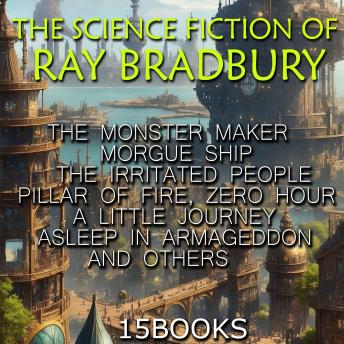 The Science Fiction of Ray Bradbury (15+ books): The Monster Maker, Morgue Ship, The Irritated People, Pillar of Fire, Zero Hour, A Little Journey, Asleep In Armageddon and others