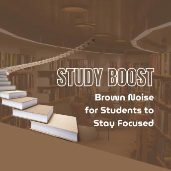Study Boost: Brown Noise for Students to Stay Focused: Stay in the Zone with Deep, Soothing Sound Waves for Enhanced Focus