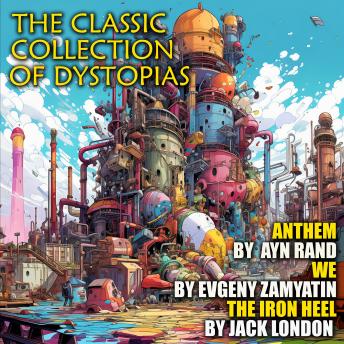 The Classic Collection of Dystopias: Anthem, We, The Iron Heel