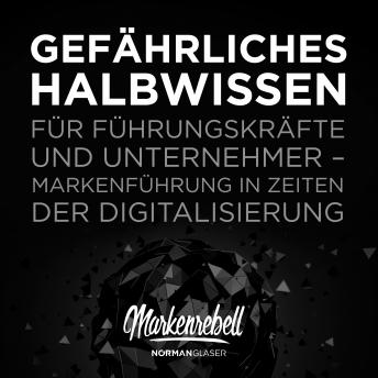 [German] - Gefährliches Halbwissen für Führungskräfte und Unternehmer: Markenführung in Zeiten der Digitalisierung