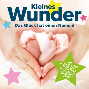[German] - Kleines Wunder - Das Glück hat einen Namen! - Ein musikalisches Hörbuch mit Texten & Liedern für werdende Eltern (ungekürzt)