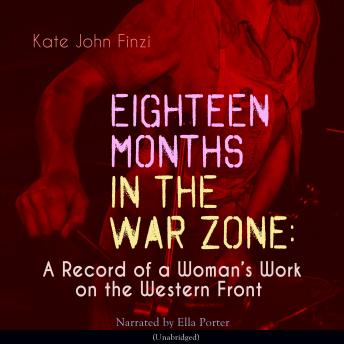 Eighteen Months in the War Zone: A Record of a Womans Work on the Western Front: Unabridged