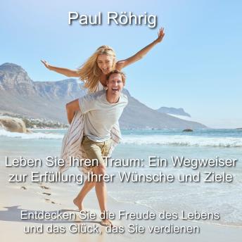 [German] - Leben Sie Ihren Traum: Ein Wegweiser zur Erfüllung Ihrer Wünsche und Ziele: Entdecken Sie die Freude des Lebens und das Glück, das Sie verdienen