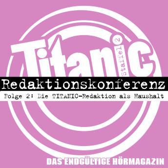 Download TITANIC - Das endgültige Hörmagazin, Staffel 2, Folge 2: Die TITANIC-Redaktion als Haushalt by Moritz Hürtgen, Torsten Gaitzsch