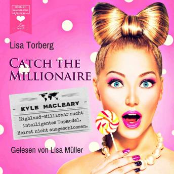Kyle MacLeary: Highland-Millionär sucht intelligentes Topmodel. Heirat nicht ausgeschlossen - Catch the Millionaire, Band 1 (Ungekürzt), Audio book by Lisa Torberg
