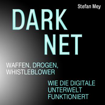 [German] - Darknet - Waffen, Drogen, Whistleblower - Wie die digitale Unterwelt funktioniert (Ungekürzt)
