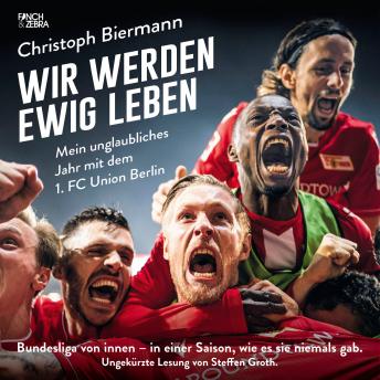 [German] - Wir werden ewig leben - Mein unglaubliches Jahr mit dem 1. FC Union Berlin Bundesliga von innen - in einer Saison, wie es sie niemals gab. (ungekürzte Lesung)