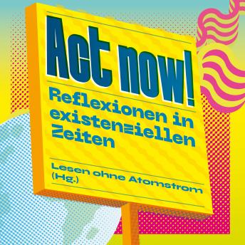 [German] - Act now! - Reflexionen in existenziellen Zeiten (Ungekürzt)