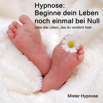 [German] - Hypnose: Beginne dein Leben noch einmal bei Null: Lebe das Leben, das du verdient hast