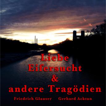 [German] - Gerhard Acktun & Friedrich Glauser, Liebe, Eifersucht und andere Tragödien