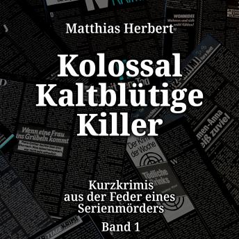 [German] - Kurzkrimis aus der Feder eines Serienmörders - Kolossal Kaltblütige Killer, Band 1 (ungekürzt)